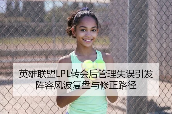 英雄联盟LPL转会后管理失误引发阵容风波复盘与修正路径